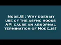 NodeJS Why does my use of the async hooks API cause an abnormal termination of Node js