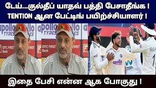 டேய் குல்தீப் யாதவ் பத்தி பேசாதீங்க ! TENTION ஆன பேட்டிங் பயிற்ச்சியாளர் ! இதை பேசி என்ன ஆக போகுது !