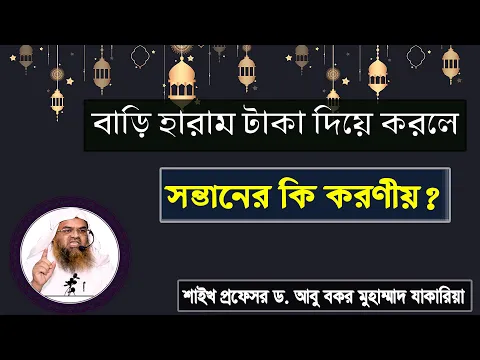 প্রশ্ন : বাড়ি হারাম টাকা দিয়ে করলে সন্তানের কি করণীয়? শাইখ প্রফেসর ড. আবু বকর মুহাম্মাদ যাকারিয়া