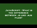 JavaScript What is the difference between js and mjs files