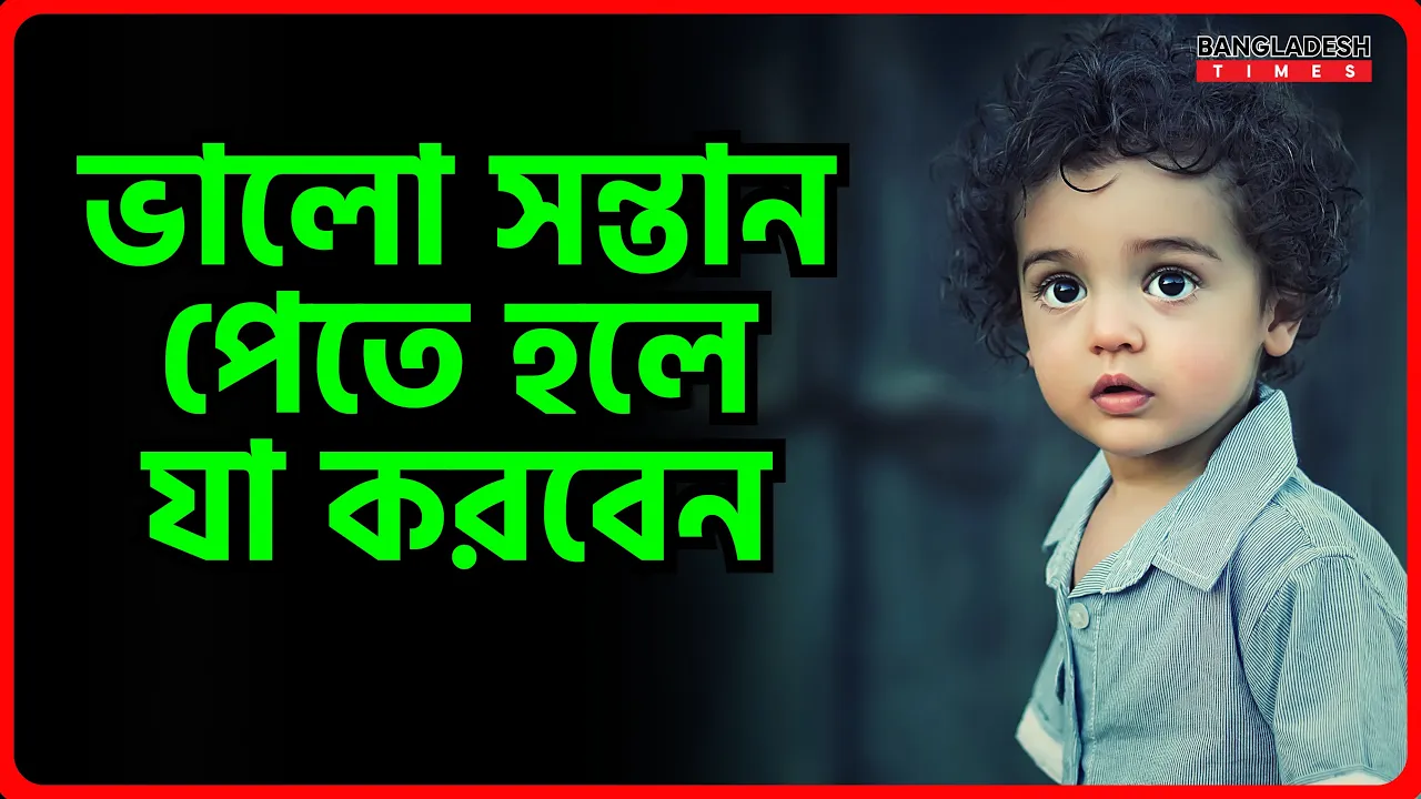 ভালো সন্তান পেতে হলে যা করবেন
