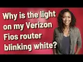 Why is the light on my Verizon Fios router blinking white