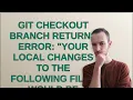 Git checkout branch returns error Your local changes to the following files would be overwritte