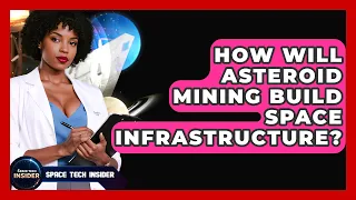 How Will Asteroid Mining Build Space Infrastructure - Space Tech Insider
