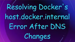 Resolving Docker s host docker internal Error After DNS Changes