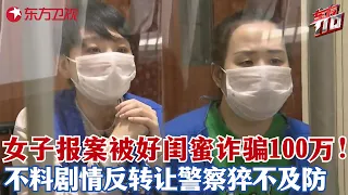 两女子报警称闺蜜欠钱不还，累计金额高达100万，不料接下来的剧情反转让警察都懵掉，真相查明竟是8年“好闺蜜”化身”诈骗犯“！#东方110 FULL