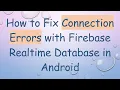 How to Fix Connection Errors with Firebase Realtime Database in Android