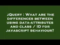 jQuery What are the differences between using data-attributes and class ID for javascript behavi
