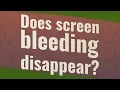 Does screen bleeding disappear