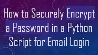 How to Securely Encrypt a Password in a Python Script for Email Login
