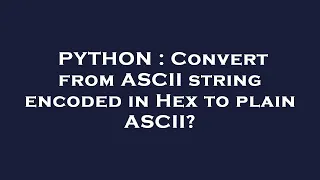 PYTHON Convert from ASCII string encoded in Hex to plain ASCII