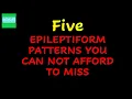 FIVE EPILEPTIFORM PATTERNS THAT YOU SHOULD NEVER MISS