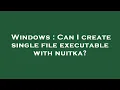 Windows Can I create single file executable with nuitka