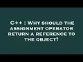 C Why should the assignment operator return a reference to the object