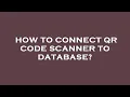 How to connect qr code scanner to database