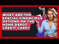 What Are The Special Financing Options On The Home Depot Credit Card - Crazy About Credit Cards