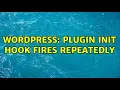 Wordpress Plugin init hook fires repeatedly