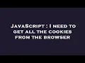 JavaScript I need to get all the cookies from the browser