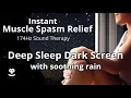 Instant Muscle Spasm Relief Deep Sleep with 174Hz Rain Sounds Dark Screen