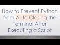 How to Prevent Python from Auto Closing the Terminal After Executing a Script