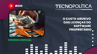 TECNOPOLÍTICA #230 ESPECIAL - O custo abusivo das licenças do software proprietário