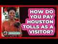 How Do You Pay Houston Tolls As A Visitor