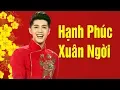 Lagu Hạnh Phúc Xuân Ngời - Noo Phước Thịnh | Nhạc Tết Sôi Động Mới Nhất 2019 MV HD