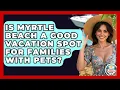 Is Myrtle Beach A Good Vacation Spot For Families With Pets - The Family Getaway Guide