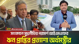 সংকোচন মুদ্রানীতির পরামর্শ আইএমএফের । ঋন প্রাপ্তির প্রত্যাশা অর্থমন্ত্রীর । Amir Khasru । ATN Bangla