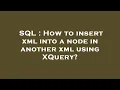SQL How to insert xml into a node in another xml using XQuery
