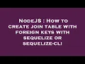 NodeJS How to create join table with foreign keys with sequelize or sequelize-cli