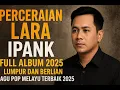 Lagu PERCERAIAN LARA - IPANK FULL ALBUM TERBARU 2025 | LUMPUR DAN BERLIAN | LAGU POP MELAYU TERBAIK 2025