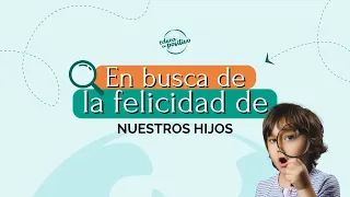 En busca de la felicidad de nuestros hijos con Isabel y Dani de #EducaEnPositivo