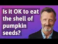 Is it OK to eat the shell of pumpkin seeds