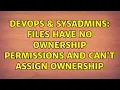 DevOps SysAdmins files have no ownership permissions and can t assign ownership