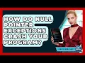 How Do Null Pointer Exceptions Crash Your Program - Learn To Troubleshoot