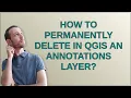 Gis How to permanently delete in QGIS an Annotations Layer