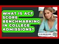 What Is ACT Score Benchmarking In College Admissions - College Admissions Insider