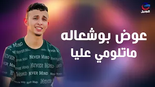عوض بوشعاله ماتلومي عليا Awad Bushala 