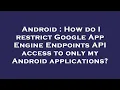 Android How do I restrict Google App Engine Endpoints API access to only my Android applications
