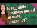 Is egg white discharge normal in early pregnancy
