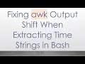 Fixing awk Output Shift When Extracting Time Strings in Bash