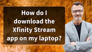 How do I download the Xfinity Stream app on my laptop