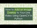 How to Add an Image Overlay to Your Live Using OpenCV in Python