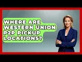 Where Are Western Union P2P Pickup Locations - Ask Your Bank Teller