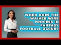 When Does the Waiver Wire Process in Fantasy Football Occur Fantasy Football Lab