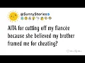 AITA for cutting off my fiancee because she believed my brother framed me for cheating