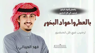 جديد شيلات ترحيب فهد العيباني 2026 بالعطر واعواد البخور ترحيب في كل الحضور شيلات ترحيب 2026 