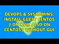 DevOps SysAdmins Install guest CentOS 7 on KVM also on CentOS7 without GUI