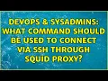 DevOps SysAdmins What command should be used to connect via SSH through squid proxy